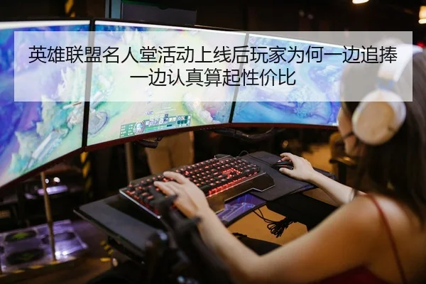 英雄联盟名人堂活动上线后玩家为何一边追捧一边认真算起性价比